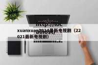 xuanxuan2024最新电视剧（22021最新电视剧）