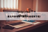 果冻天美视频（果冻天美视频下载）