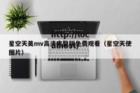星空天美mv高清完整版免费观看（星空天使图片）