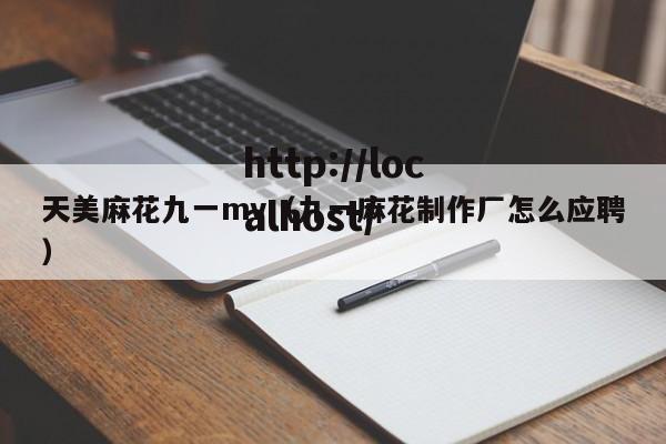 天美麻花九一mv(九一麻花制作厂怎么应聘)