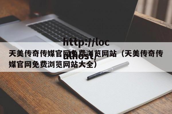 天美传奇传媒官网免费浏览网站(天美传奇传媒官网免费浏览网站大全)